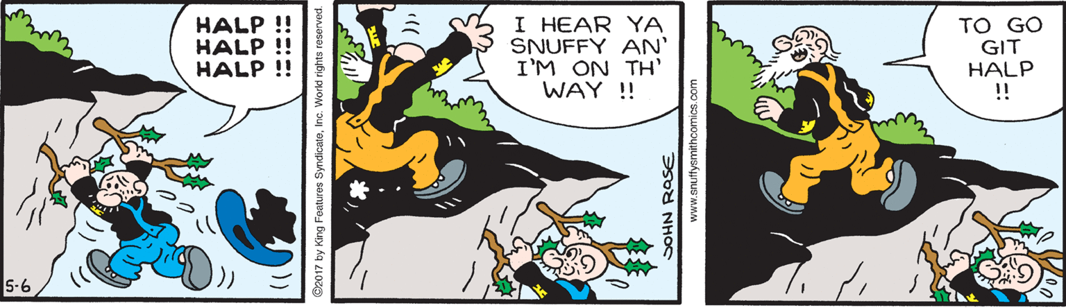 Window OCR: HALP !! HALP !! HALP !! I HEAR YA SNUFFY AN' I'M ON TH' WAY !! TO GO GIT HALP ! 5-6 ©2017 by King Features SyndicateInc. World rights reserved. SOHN ROSE www.snuffysmithcomics.com HALP !! HALP !! HALP !! I HEAR YA SNUFFY AN' I'M ON TH' WAY !! TO GO GIT HALP ! 5-6 ©2017 by King Features SyndicateInc. World rights reserved. SOHN ROSE www.snuffysmithcomics.com