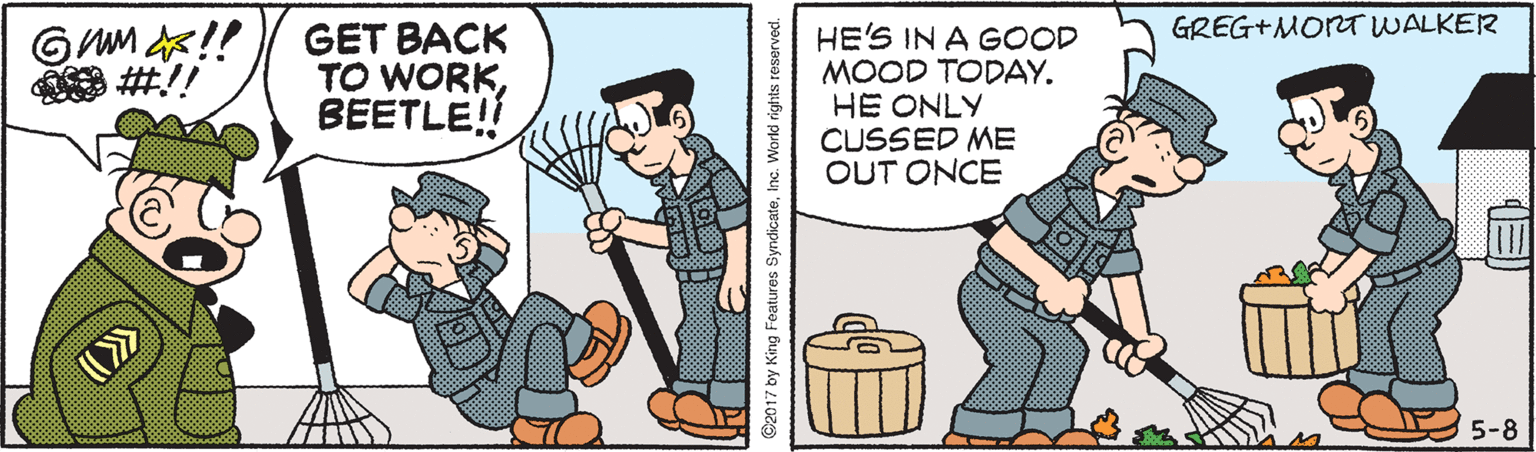 Fiction OCR: GREG+MORT WALKER GET BACK TO WORKBEETLE! HE'S IN A GOOD MOOD TODAY. HE ONLY CUSSED ME OUT ONCE GAM !! 5-8 @2017 by King Features SyndicateInc. World rights GREG+MORT WALKER GET BACK TO WORKBEETLE! HE'S IN A GOOD MOOD TODAY. HE ONLY CUSSED ME OUT ONCE GAM !! 5-8 @2017 by King Features SyndicateInc. World rights