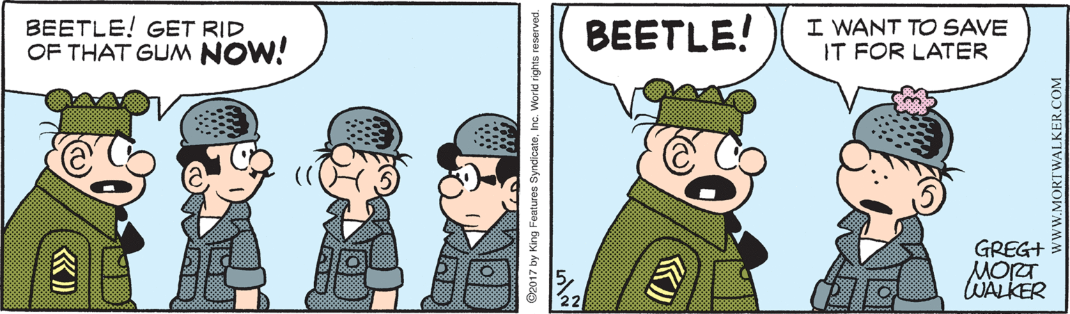 Fictional character OCR: BEETLE! GET RID OF THAT GUM NOW! BEETLE! I WANT TO SAVE IT FOR LATER GREG+ MORT WALKER wwW.MORTWALKER.COM BEETLE! GET RID OF THAT GUM NOW! BEETLE! I WANT TO SAVE IT FOR LATER GREG+ MORT WALKER wwW.MORTWALKER.COM