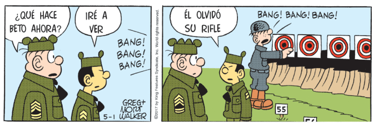 Line OCR: ¿QUÉ HACE BETO AHORA? IRÉ A VER ÉL OLVIDÓ SU RIFLE BANG! BANG! BANG! BANG! BANG! BANG! GREG+ ANORT 5-1 WALKER 55 ©2017 by King Fealures SyndicateInc. World righta raserved. E ¿QUÉ HACE BETO AHORA? IRÉ A VER ÉL OLVIDÓ SU RIFLE BANG! BANG! BANG! BANG! BANG! BANG! GREG+ ANORT 5-1 WALKER 55 ©2017 by King Fealures SyndicateInc. World righta raserved. E
