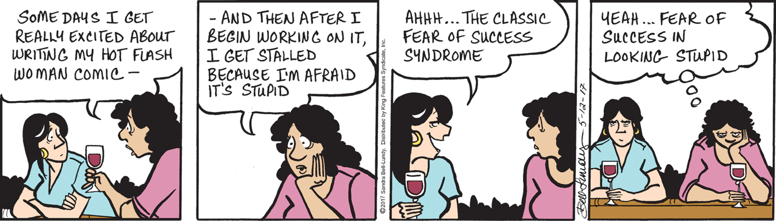 Happy OCR: SOME DAYS I GET REALLY EXCITED ABOUT WRITING MY HOT FLASH WOMAN COMIC- - AND THEN AFTER I BEGIN WORKING ON ITI GET STALLED BECAUSE I'M AFRAID IT'S STUPID AHHH... THE CLASSIC FEAR OF SUCCESS SYNDROME YEAH... FEAR OF SUCCESS IN LOOKING STUPID Belofiniaus 5-12-17 SOME DAYS I GET REALLY EXCITED ABOUT WRITING MY HOT FLASH WOMAN COMIC- - AND THEN AFTER I BEGIN WORKING ON ITI GET STALLED BECAUSE I'M AFRAID IT'S STUPID AHHH... THE CLASSIC FEAR OF SUCCESS SYNDROME YEAH... FEAR OF SUCCESS IN LOOKING STUPID Belofiniaus 5-12-17