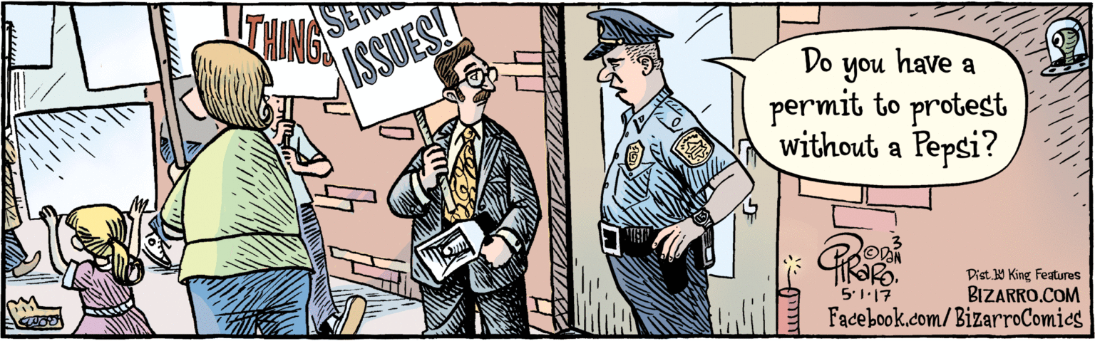 Comic book OCR: BIZARRO.COM Facebook.com/ BizarroComics Dist Y King Featuras Do have a permit to you protest without a Pepsi? RORO UMR SERIOUS MINGS 5.1.17 ISSUES! BIZARRO.COM Facebook.com/ BizarroComics Dist Y King Featuras Do have a permit to you protest without a Pepsi? RORO UMR SERIOUS MINGS 5.1.17 ISSUES!