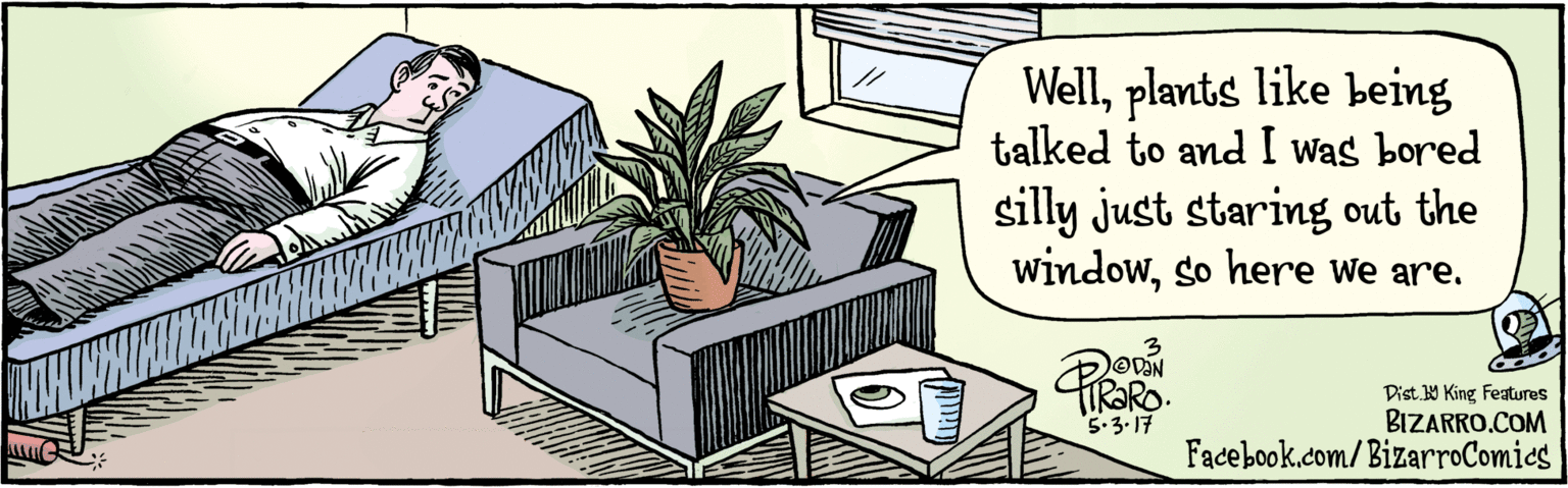 Fiction OCR: BIZARRO.COM Facebook.com/BizarroComics Dist. Y King Features Wellplants like being talked to and I was bored silly just staring out the windowso here we are. ORN2 5.3.17 BIZARRO.COM Facebook.com/BizarroComics Dist. Y King Features Wellplants like being talked to and I was bored silly just staring out the windowso here we are. ORN2 5.3.17