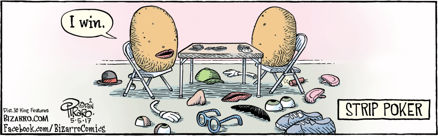 Comfort food OCR: BIZARRO.COM Facebook.com/BizarroComics Dist Y King features 2 I win. DAN 5.5.17 STRIP POKER BIZARRO.COM Facebook.com/BizarroComics Dist Y King features 2 I win. DAN 5.5.17 STRIP POKER