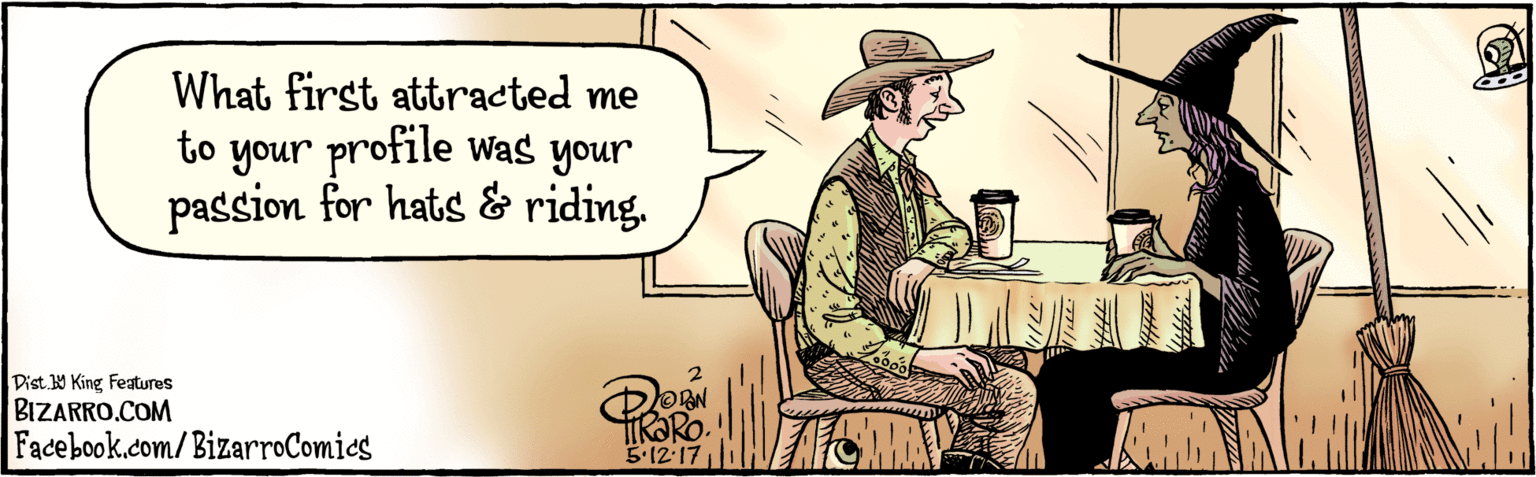 Fiction OCR: BIZARRO.COM Facebook.com/BizarroComies Dist Y King features What first attracted me to your profile Was your passion for hats & riding. 5:12-17 BIZARRO.COM Facebook.com/BizarroComies Dist Y King features What first attracted me to your profile Was your passion for hats & riding. 5:12-17