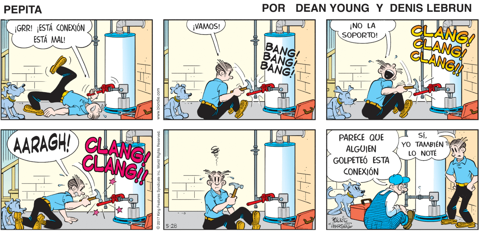 Comics OCR: LE DIRÉ SÍVIENDO UN QUE TE ¿HOLAPEPITA! ¿ESTÁ LORENZO? LLAMEHERI PROBLEMA DEL CALENTADOR PEPTA EAN Yns JOHN MARSHAL- LANG! CLANG CLANG ¡NO LA SOPORTO! VAMOS! ¡GRR! ¡ESTÁ CONEXIÓN ESTÁ MAL! BANG! BANG! BANG! SÍYO TAMBIÉN LO NOTÉ PARECE QUE AARAGH! CLANG CLANCI ALGUJEN GOLPETEÓ ESTA CONEXIÓN ARSA 5-28 2017 King Features Symdicato incWorid Right LE DIRÉ SÍVIENDO UN QUE TE ¿HOLAPEPITA! ¿ESTÁ LORENZO? LLAMEHERI PROBLEMA DEL CALENTADOR PEPTA EAN Yns JOHN MARSHAL- LANG! CLANG CLANG ¡NO LA SOPORTO! VAMOS! ¡GRR! ¡ESTÁ CONEXIÓN ESTÁ MAL! BANG! BANG! BANG! SÍYO TAMBIÉN LO NOTÉ PARECE QUE AARAGH! CLANG CLANCI ALGUJEN GOLPETEÓ ESTA CONEXIÓN ARSA 5-28 2017 King Features Symdicato incWorid Right