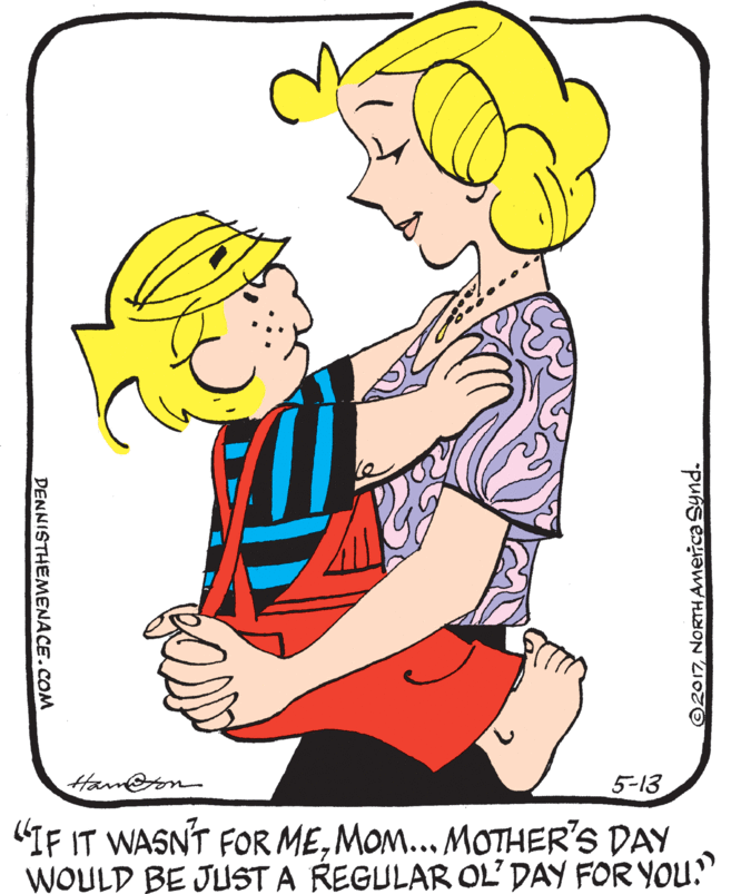 Thumb OCR: Ham@on 5-13 "IF IT WASNT FOR MEMOM... MOTHER'S DAY WOULD BE JUST A REGULAR OL' DAY FOR YOU." ©2017NORTH Anerica Synd. DENNISTHEMENACE.COM Ham@on 5-13 "IF IT WASNT FOR MEMOM... MOTHER'S DAY WOULD BE JUST A REGULAR OL' DAY FOR YOU." ©2017NORTH Anerica Synd. DENNISTHEMENACE.COM