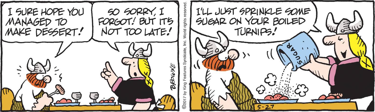 Parallel OCR: I SURE HOPE YOU MANAGED TO |MAKE DESSERT! SO SORRYI FORGOT! BUT ITS NOT TOO LATE! I'LL JUST SPRINKLE SOME SUGAR ON YOUR BOILED TURNIPS! ©2017 by King Features SyndicateInc. World rights reserved. SUGAR I SURE HOPE YOU MANAGED TO |MAKE DESSERT! SO SORRYI FORGOT! BUT ITS NOT TOO LATE! I'LL JUST SPRINKLE SOME SUGAR ON YOUR BOILED TURNIPS! ©2017 by King Features SyndicateInc. World rights reserved. SUGAR
