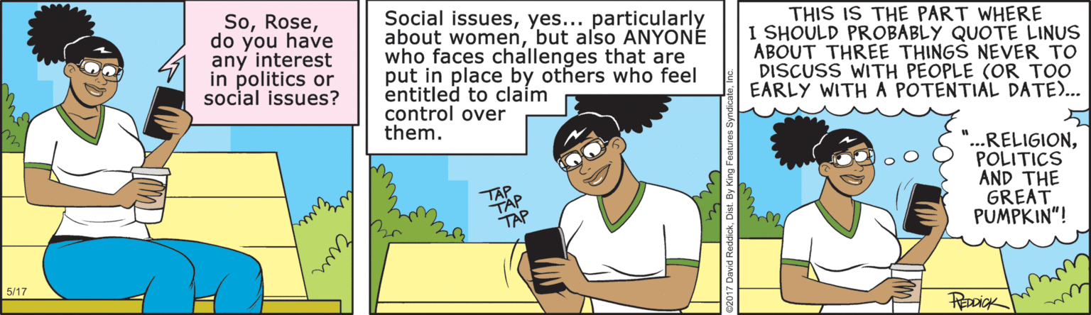 Animated cartoon OCR: Sodo you have any interest in politics or social issues? Social issuesyes... particularly about womenbut also ANYONÉ who faces challenges that are put in place by others who feel entitled to claím control over them. THIS IS THE PART WHERE I SHOULD PROBABLY QUOTE LINUS ABOUT THREE THINGS NEVER TO DISCUSS WITH PEOPLE (OR TOO EARLY WITHA POTENTIAL DATE)... ...RELIGIONPOLITICS AND THE GREAT PUMPKIN"! TAP TAP TAP 5/17 Sodo you have any interest in politics or social issues? Social issuesyes... particularly about womenbut also ANYONÉ who faces challenges that are put in place by others who feel entitled to claím control over them. THIS IS THE PART WHERE I SHOULD PROBABLY QUOTE LINUS ABOUT THREE THINGS NEVER TO DISCUSS WITH PEOPLE (OR TOO EARLY WITHA POTENTIAL DATE)... ...RELIGIONPOLITICS AND THE GREAT PUMPKIN"! TAP TAP TAP 5/17
