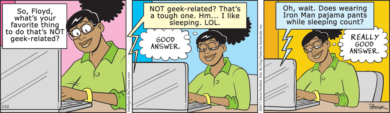 Fiction OCR: Sowhat's your favorite thing to do that's NOT geek-related? NOT geek-related? That's a tough one. Hm... I like sleeping. LOL. Ohwait. Does wearing Iron Man pajama pants while sleeping count? GOOD ANSWER. REALLY GOOD ANSWER. 5/22 RoDick Sowhat's your favorite thing to do that's NOT geek-related? NOT geek-related? That's a tough one. Hm... I like sleeping. LOL. Ohwait. Does wearing Iron Man pajama pants while sleeping count? GOOD ANSWER. REALLY GOOD ANSWER. 5/22 RoDick