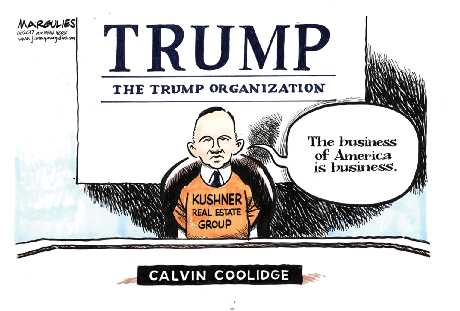 Advertising OCR: MARGULIES| Oz07 amNEW YORK www.jimmymarguliesaon TRUMP THE TRUMP ORGANIZATION The business of America is business. KUSHNER REAL ESTATE GROUP CALVIN COOLIDGE MARGULIES| Oz07 amNEW YORK www.jimmymarguliesaon TRUMP THE TRUMP ORGANIZATION The business of America is business. KUSHNER REAL ESTATE GROUP CALVIN COOLIDGE