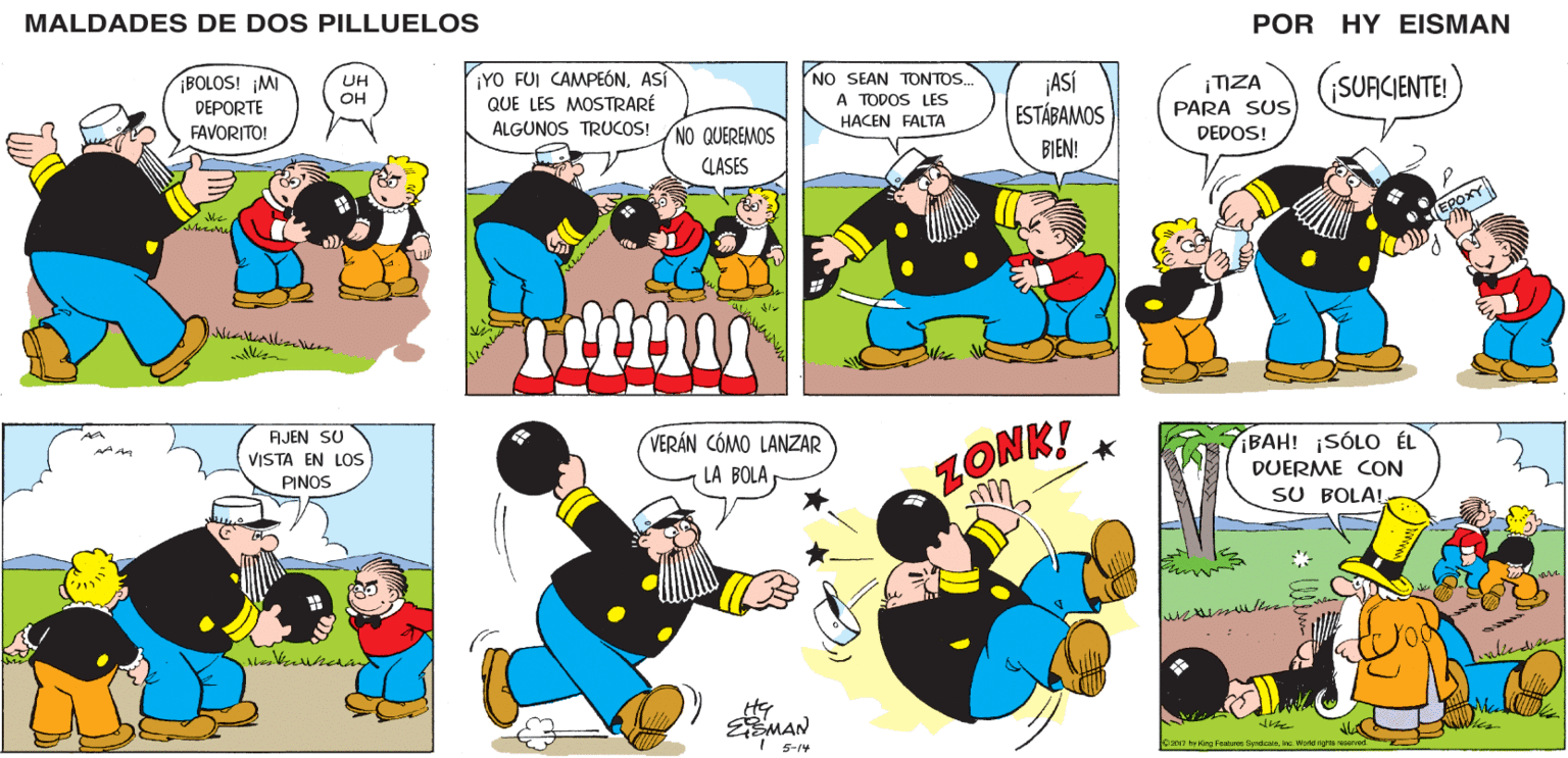 Mammal OCR: MALDADES DE DOS PILLUELOS POR HY EISMAN ¡YO FUI CAMPEÓNASÍ QUE LES MOSTRARÉ NO SEAN TONTOS. A TODOS LES ¡ASÍ ESTÁBAMOS ¡IZA PARA SUS ¡SUACJENTE! HACEN FALTA ALGUNOS TRUCOS! DEDOS! NO QUEREMOS BIEN! CLASES VERÁN CÓMO LANZAR LA BOLA ZONK! IBAH! SÓLO ÉL DUERME CON SU BOLA!. MAN I 5-14 D2017 br King Pestursa ByndicalesIs. World righta reserved MALDADES DE DOS PILLUELOS POR HY EISMAN ¡YO FUI CAMPEÓNASÍ QUE LES MOSTRARÉ NO SEAN TONTOS. A TODOS LES ¡ASÍ ESTÁBAMOS ¡IZA PARA SUS ¡SUACJENTE! HACEN FALTA ALGUNOS TRUCOS! DEDOS! NO QUEREMOS BIEN! CLASES VERÁN CÓMO LANZAR LA BOLA ZONK! IBAH! SÓLO ÉL DUERME CON SU BOLA!. MAN I 5-14 D2017 br King Pestursa ByndicalesIs. World righta reserved
