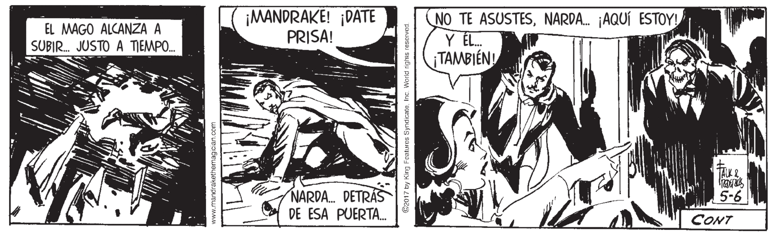 Parallel OCR: ¡MANDRAKE! ¡DATE PRISA! NO TE ASUSTESNARDA. AQUÍ ESTOY! Y ÉL. TAMBIÉN EL MAGO ALCANZA A SUBIR. JUSTO A TIEMPO.. TAK & NARDA. DETRÁS DE ESA PUERTA. 5-6 CONT O2017 by King Foatures SyndicateInc. World rig his reserved. ¡MANDRAKE! ¡DATE PRISA! NO TE ASUSTESNARDA. AQUÍ ESTOY! Y ÉL. TAMBIÉN EL MAGO ALCANZA A SUBIR. JUSTO A TIEMPO.. TAK & NARDA. DETRÁS DE ESA PUERTA. 5-6 CONT O2017 by King Foatures SyndicateInc. World rig his reserved.