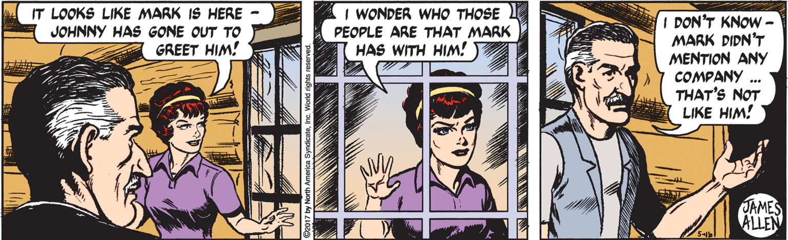 Comics OCR: IT LOOKS LIKE MARK IS HERE JOHNNY HAS GONE OUT TO GREET HIM! I WONDER WHO THOSE PEOPLE ARE THAT MARK HAS WITH HIM! I DON'T KNOW - MARK DIDN'T MENTION ANY COMPANY .. THAT'S NOT LIKE HIM! JAMES ALLEN IT LOOKS LIKE MARK IS HERE JOHNNY HAS GONE OUT TO GREET HIM! I WONDER WHO THOSE PEOPLE ARE THAT MARK HAS WITH HIM! I DON'T KNOW - MARK DIDN'T MENTION ANY COMPANY .. THAT'S NOT LIKE HIM! JAMES ALLEN