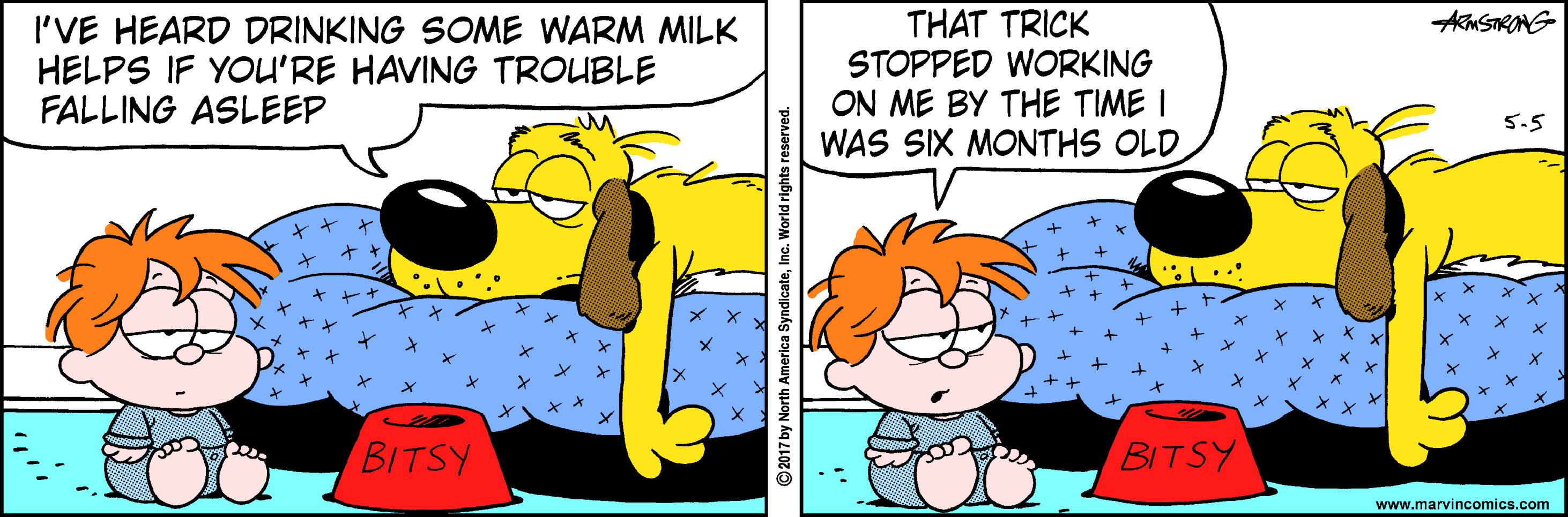 Pleased OCR: THAT TRICK STOPPED WORKING ON ME BY THE TIME I WAS SIX MONTHS OLD AMSTRONG I'VE HEARD DRINKING SOME WARM MILK HELPS IF YOU'RE HAVING TROUBLE FALLING ASLEEP 5.5 ?*? ?? BITSY BITSY www.marvincomics.com THAT TRICK STOPPED WORKING ON ME BY THE TIME I WAS SIX MONTHS OLD AMSTRONG I'VE HEARD DRINKING SOME WARM MILK HELPS IF YOU'RE HAVING TROUBLE FALLING ASLEEP 5.5 ? * ? ?? BITSY BITSY www.marvincomics.com