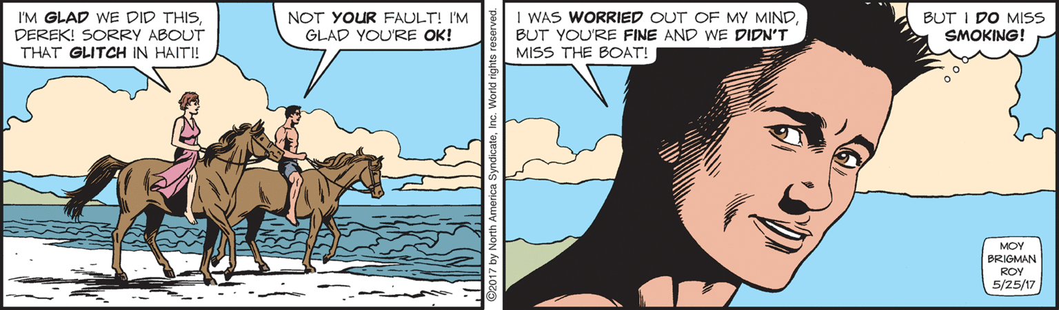 Font OCR: I'M GLAD WE DID THISDEREK! SORRY ABOUT THAT GLITCH IN HAIT! NOT YOUR FAULT! I'M GLAD YOU'RE OK! I WAS WORRIED OUT OF MY MINDBUT YOU'RE FINE AND WE DIDN'T MISS THE BOAT! BUT I DO MISS SMOKING! MOY BRIGMAN ROY 5/25/17 I'M GLAD WE DID THISDEREK! SORRY ABOUT THAT GLITCH IN HAIT! NOT YOUR FAULT! I'M GLAD YOU'RE OK! I WAS WORRIED OUT OF MY MINDBUT YOU'RE FINE AND WE DIDN'T MISS THE BOAT! BUT I DO MISS SMOKING! MOY BRIGMAN ROY 5/25/17
