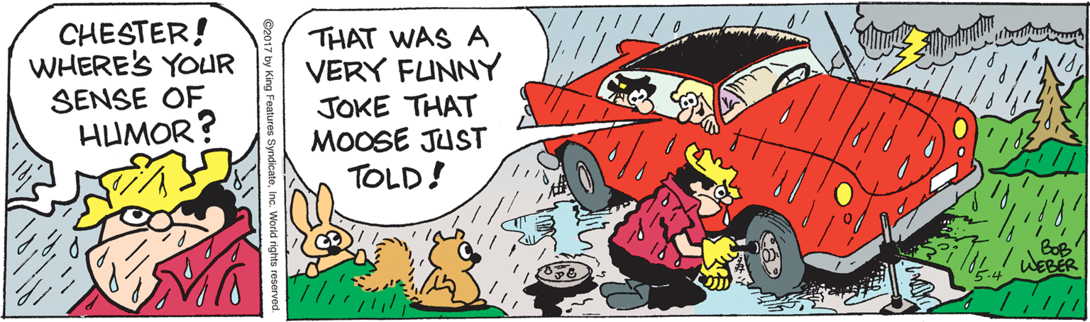 Line OCR: CHESTER! WHERE'S YOUR SENSE OF HUMOR? THAT WAS A VERY FUNNY JOKE THAT MOOSE JUST TOLD! BoB WEBER SyndicateInc. World rights res CHESTER! WHERE'S YOUR SENSE OF HUMOR? THAT WAS A VERY FUNNY JOKE THAT MOOSE JUST TOLD! BoB WEBER SyndicateInc. World rights res