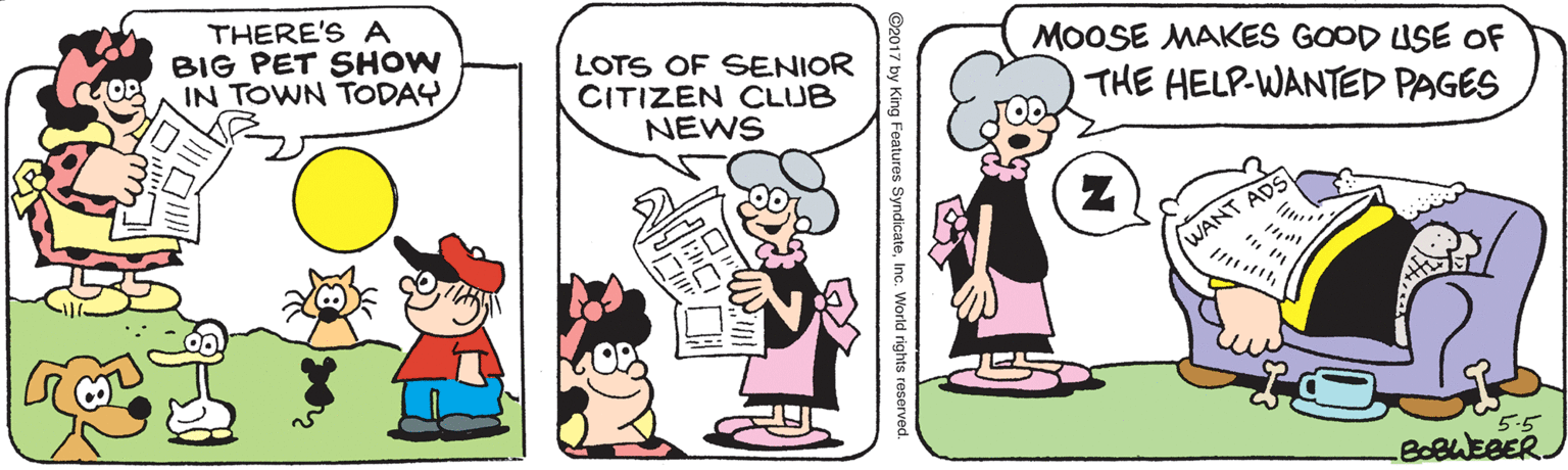Font OCR: THERE'S A BIG PET SHOW IN TOWN TODAYLOTS OF SENIOR CITIZEN CLUB NEWS MOOSE MAKES GOOD USE OF THE HELP-WANTED PAGES WANT ADS 5.5 .BOBWEBERJ ©2017 by King Features SyndicateInc. World rights reserved. THERE'S A BIG PET SHOW IN TOWN TODAYLOTS OF SENIOR CITIZEN CLUB NEWS MOOSE MAKES GOOD USE OF THE HELP-WANTED PAGES WANT ADS 5.5 .BOBWEBERJ ©2017 by King Features SyndicateInc. World rights reserved.