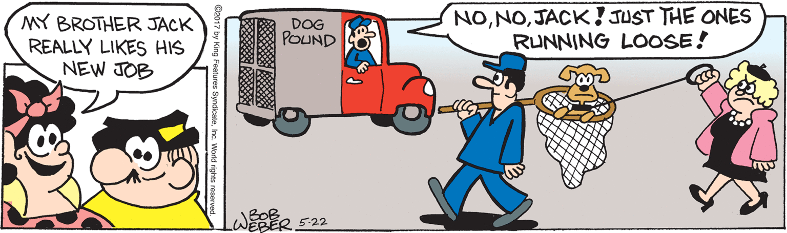 Illustration OCR: MY BROTHER JACK REALLY LIKES HIS NEW JOB NOJACK! JUST THE ONES RUNNING LOOSE! DOG POUND BOB JEBER 522 teInc. World rights resern MY BROTHER JACK REALLY LIKES HIS NEW JOB NOJACK! JUST THE ONES RUNNING LOOSE! DOG POUND BOB JEBER 522 teInc. World rights resern