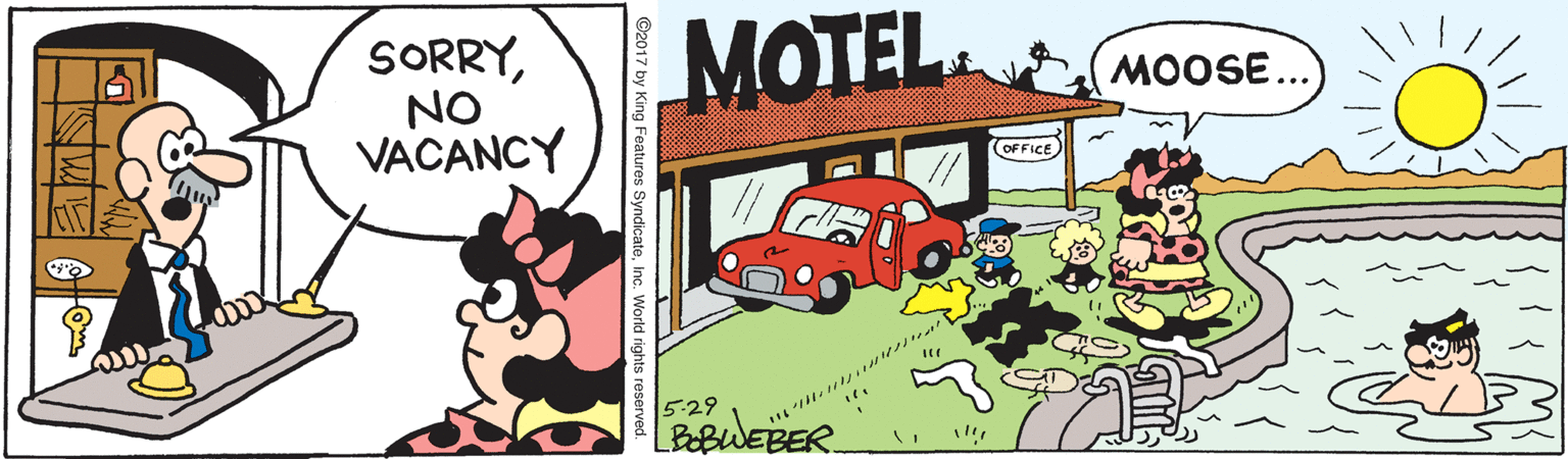 Fiction OCR: MOTEL. SORRYNO VACANCY MOOSE... OFFICE 5-29 LBEBWEBER. ©2017 by King Features SyndicateInc. World rights reserved. MOTEL. SORRYNO VACANCY MOOSE... OFFICE 5-29 LBEBWEBER. ©2017 by King Features SyndicateInc. World rights reserved.
