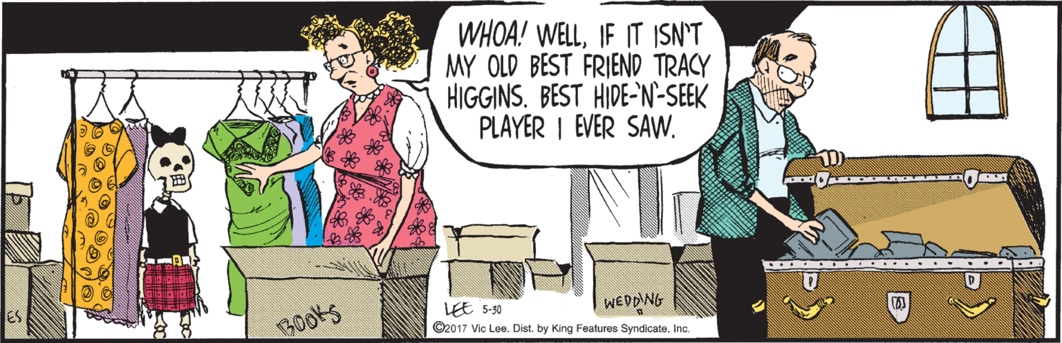 Rectangle OCR: LEE 5-30 WHOA! WELLIF IT ISN'T MY OLD BEST FRIEND TRACY HIGGINS. BEST HIDE-'N-SEEK PLAYER I EVER SAW. Books ©2017 Vic Lee. Dist. by King Features SyndicateInc. LEE 5-30 WHOA! WELLIF IT ISN'T MY OLD BEST FRIEND TRACY HIGGINS. BEST HIDE-'N-SEEK PLAYER I EVER SAW. Books ©2017 Vic Lee. Dist. by King Features Syndicate