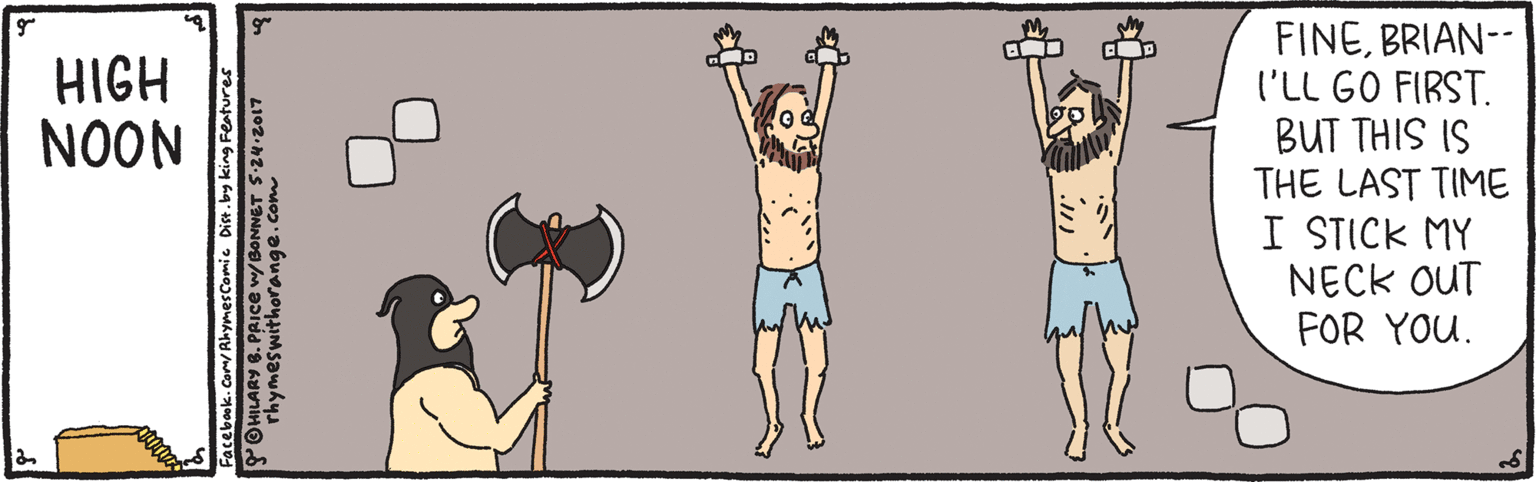 Thigh OCR: FINEBRIAN-- I'LL GO FIRST. BUT THIS IS THE LAST TIME I STICK MY NECK OUT FOR YOU. HIGH NOON Com/Ahymescomic Dist. FINEBRIAN-- I'LL GO FIRST. BUT THIS IS THE LAST TIME I STICK MY NECK OUT FOR YOU. HIGH NOON Com/Ahymescomic Dist.