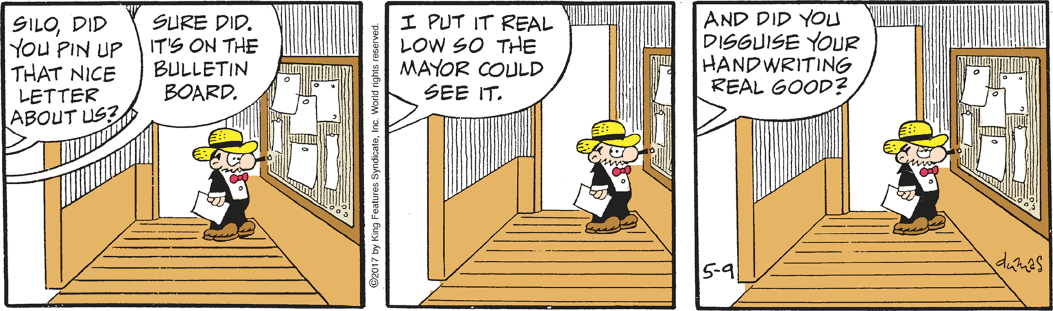 Drawing OCR: ? SILODID YOU PIN UP THAT NICE LETTER ABOUT US? SURE DID. IT'S ON THE BULLETIN BOARD. I PUT IT REAL LOW SO THE MAYOR COULD SEE IT. AND DID YOU DISGUISE YOUR HANDWRITING REAL GOOD? 5-9 dumes ? SILODID YOU PIN UP THAT NICE LETTER ABOUT US? SURE DID. IT'S ON THE BULLETIN BOARD. I PUT IT REAL LOW SO THE MAYOR COULD SEE IT. AND DID YOU DISGUISE YOUR HANDWRITING REAL GOOD? 5-9 dumes
