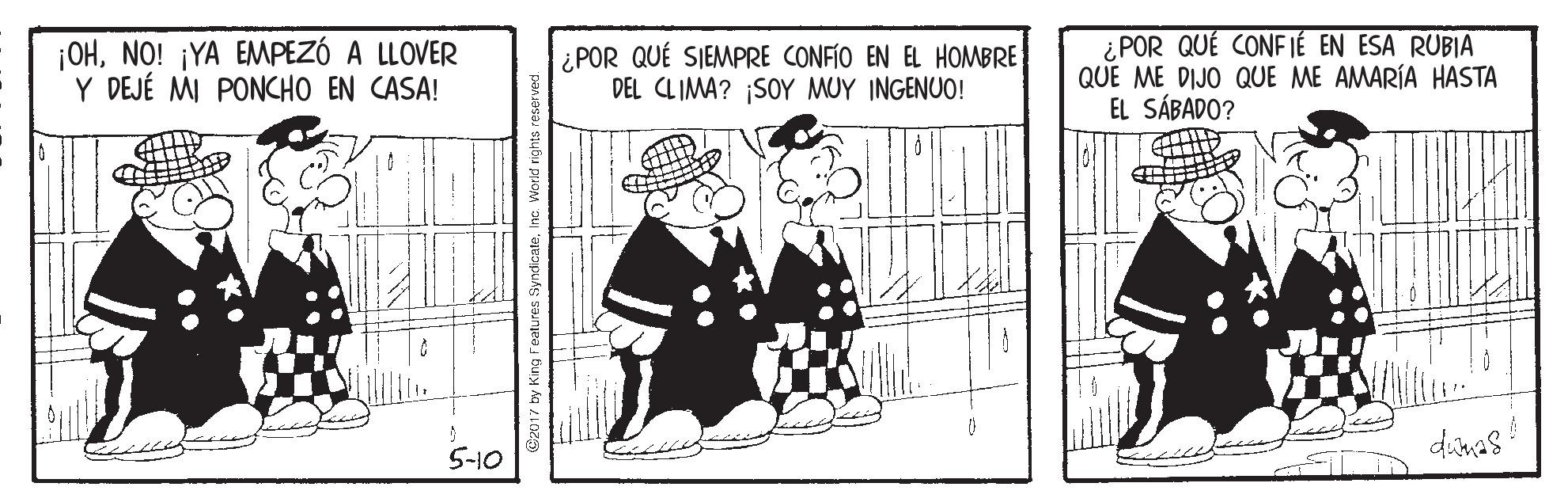Parallel OCR: ¡OHNO! ¡YA EMPEZÓ A LLOVER Y DEJÉ MI PONCHO EN CASA! ¿POR QUÉ SIEMPRE CONFÍO EN EL HOMBRE DEL CLIMA? SOY MUY INGENUO! ¿ POR QUÉ CONFIÉ EN ESA RUBIA QUE ME DIJO QUE ME AMARÍA HASTA EL SÁBADO? dunas 5-10 ByndicateInc. ¡OHNO! ¡YA EMPEZÓ A LLOVER Y DEJÉ MI PONCHO EN CASA! ¿POR QUÉ SIEMPRE CONFÍO EN EL HOMBRE DEL CLIMA? SOY MUY INGENUO! ¿ POR QUÉ CONFIÉ EN ESA RUBIA QUE ME DIJO QUE ME AMARÍA HASTA EL SÁBADO? dunas 5-10 Byndicate