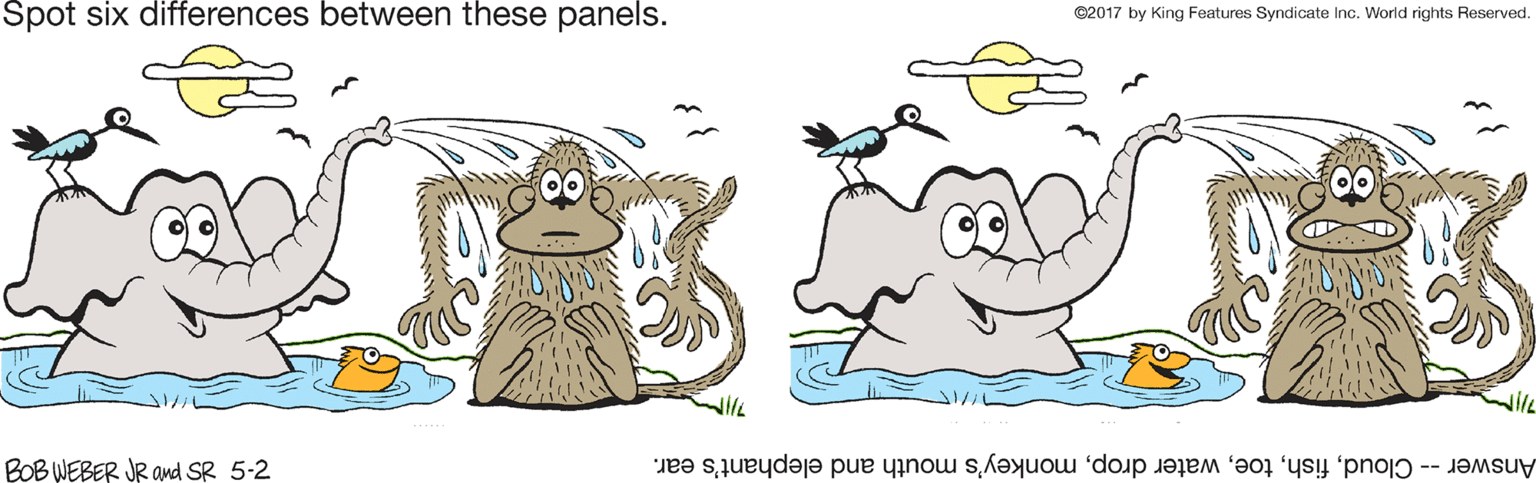 Mammal OCR: Spot six differences between these panels. ©2017 by King Features Syndicate Inc. World rights Reserved. BOB WEBER JR and SR 5-2 Answer -- Cloudmonkey's mouth and elephant's ear. Spot six differences between these panels. ©2017 by King Features Syndicate Inc. World rights Reserved. BOB WEBER JR and SR 5-2 Answer -- Cloudwater dropmonkey's mouth and elephant's ear.