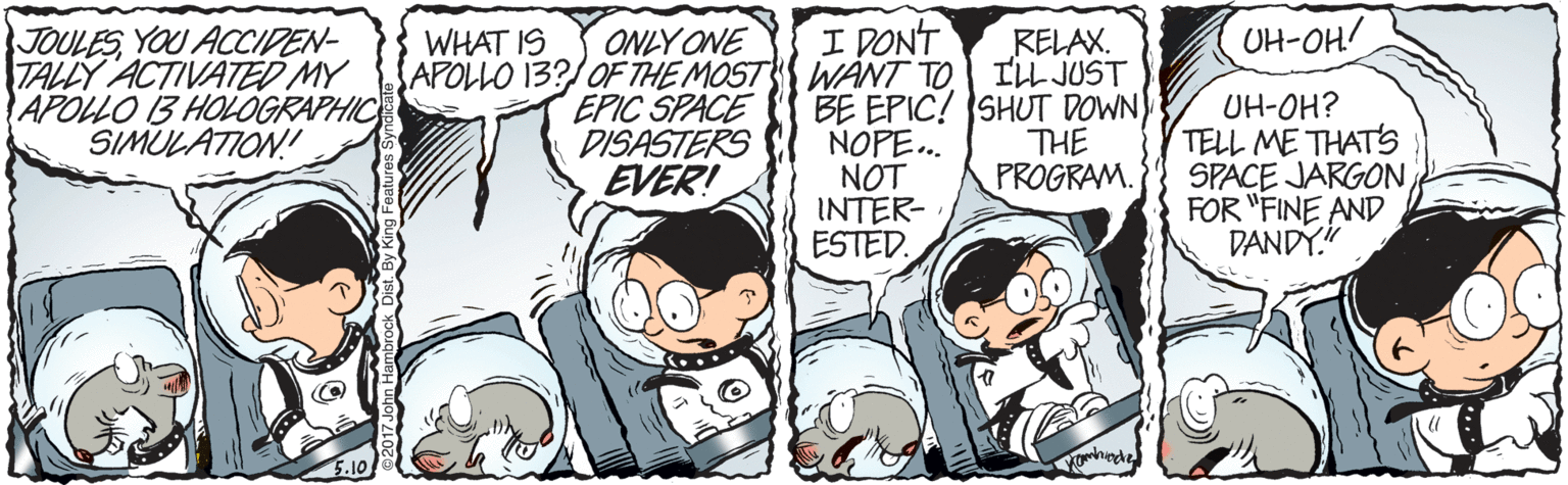 Sharing OCR: I DONT UH-OH JOULESYOU ACCIDEN- TALLY ACTIVATED MY APOLLO B HOOGRAPHIC SIMULATION! ONLY ONE APOLLO 13?/OF THE MOST WANT TOEPIC SPACE DISASTERS EVER! WHAT IS RELAX. ILL JUST BE EPIC! SHUT DOWN) THE PROGRAM. UH-OH? TELL ME THATS SPACE JARGONFOR "FINE AND DANDY" NOPE.. NOT INTER- ESTED. I DONT UH-OH JOULESYOU ACCIDEN- TALLY ACTIVATED MY APOLLO B HOOGRAPHIC SIMULATION! ONLY ONE APOLLO 13?/OF THE MOST WANT TOEPIC SPACE DISASTERS EVER! WHAT IS RELAX. ILL JUST BE EPIC! SHUT DOWN) THE PROGRAM. UH-OH? TELL ME THATS SPACE JARGONFOR "FINE AND DANDY" NOPE.. NOT INTER- ESTED.