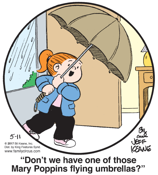 Illustration OCR: 5-11 JEFF CEANE "Don't we have one of those Mary Poppins flying umbrellas?" © 2017 Bil KeaneInc. Dist. by King Features Synd. www.familycircus.com 5-11 JEFF CEANE "Don't we have one of those Mary Poppins flying umbrellas?" © 2017 Bil KeaneInc. Dist. by King Features Synd. www.familycircus.com