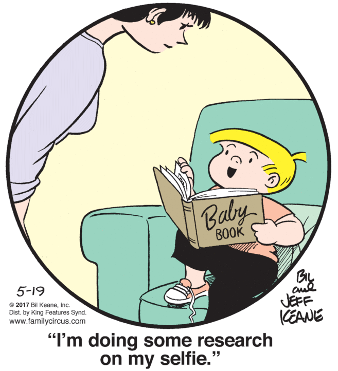 Finger OCR: Baby BOOK BIL 5-19 © 2017 Bil KeaneInc. Dist. by King Features Synd. www.familycircus.com JEFF KEANE "I'm doing some research on my selfie.' ?? Baby BOOK BIL 5-19 © 2017 Bil KeaneInc. Dist. by King Features Synd. www.familycircus.com JEFF KEANE "I'm doing some research on my selfie.' ??