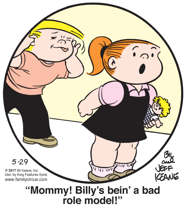 Organism OCR: By JEFF KEANE 5-29 © 2017 Bil KeaneInc. Dist. by King Features Synd. www.familycircus.com "Mommy! Billy's bein' a bad role model!" By JEFF KEANE 5-29 © 2017 Bil KeaneInc. Dist. by King Features Synd. www.familycircus.com "Mommy! Billy's bein' a bad role model!"