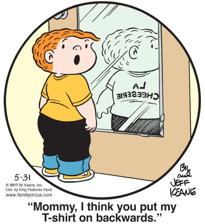 Font OCR: AJ By JEFF CEANE 5-31 © 2017 Bil KeaneInc. Dist. by King Features Synd. www.familycircus.com "MommyI think you put my T-shirt on backwards." ?? AJ By JEFF CEANE 5-31 © 2017 Bil KeaneInc. Dist. by King Features Synd. www.familycircus.com "MommyI think you put my T-shirt on backwards." ??