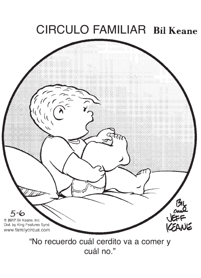 Jaw OCR: CIRCULO FAMILIAR Bil Keane By JEFF KEANE 5-6 € 2017 Bil KeaneInc. Dist. by King Features Synd. www.familycircus.com "No recuerdo cuál cerdito va a comer y cuál no." CIRCULO FAMILIAR Bil Keane By JEFF KEANE 5-6 € 2017 Bil KeaneInc. Dist. by King Features Synd. www.familycircus.com "No recuerdo cuál cerdito va a comer y cuál no."