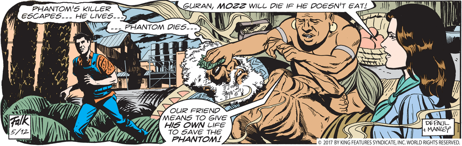 Fiction OCR: GURANMOZZ WILL DIE IF HE DOESN'T EAT! PHANTOM'S KILLER ESCAPES..- HE LIVES..5 PHANTOM DIES. NFalk 5/12 OUR FRIEND MEANS TO GIVE HIS OWN LIFE TO SAVE THE PHANTOM! DEPAUL MANLEY le 2017 BY KING FEATURES SYNDICATEINC. WORLD RIGHTS RESERVED. GURANMOZZ WILL DIE IF HE DOESN'T EAT! PHANTOM'S KILLER ESCAPES..- HE LIVES..5 PHANTOM DIES. NFalk 5/12 OUR FRIEND MEANS TO GIVE HIS OWN LIFE TO SAVE THE PHANTOM! DEPAUL MANLEY le 2017 BY KING FEATURES SYNDICATEINC. WORLD RIGHTS RESERVED.