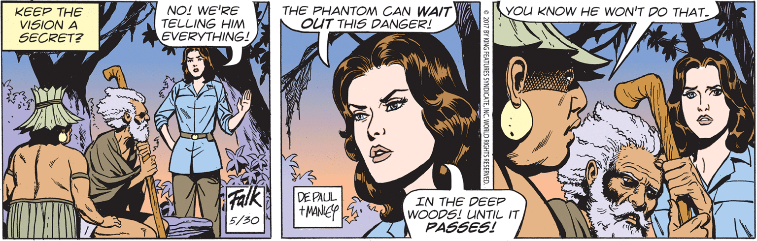 Font OCR: YOU KNOW HE WON'T DO THAT. KEEP THE VISION A SECRET? NO! WE'RE TELLING HIM EVERYTHING! THE PHANTOM CAN WAIT OUT THIS DANGER! Falk DE PAUL +MANIEP IN THE DEEP WOODS! UNTIL IT PASSES! 5/30 JRES SYNDICATEINC. WORLD RIGHTS RESERVED. YOU KNOW HE WON'T DO THAT. KEEP THE VISION A SECRET? NO! WE'RE TELLING HIM EVERYTHING! THE PHANTOM CAN WAIT OUT THIS DANGER! Falk DE PAUL +MANIEP IN THE DEEP WOODS! UNTIL IT PASSES! 5/30 JRES SYNDICATEINC. WORLD RIGHTS RESERVED.
