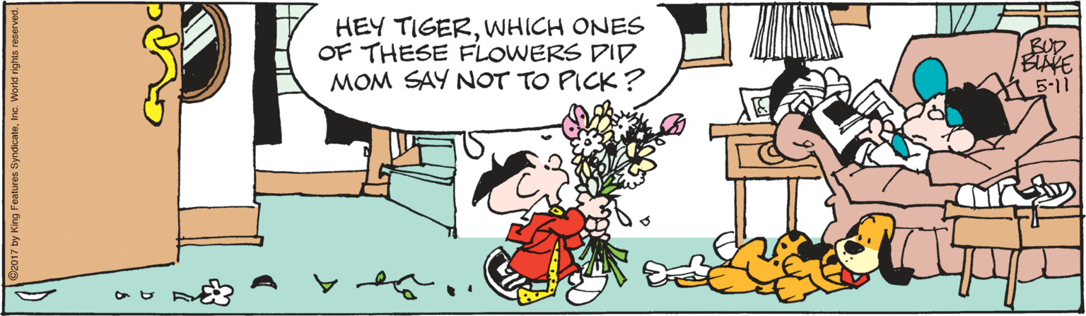 People OCR: HEY TIGERWHICH ONES OF THESE FLOWERS DID MOM SAY NOT TO PICK? BUD /BIAVE 5-11 ? C2017 by King Features SyndicateInc. World rights reserved HEY TIGERWHICH ONES OF THESE FLOWERS DID MOM SAY NOT TO PICK? BUD /BIAVE 5-11 ? C2017 by King Features SyndicateInc. World rights reserved