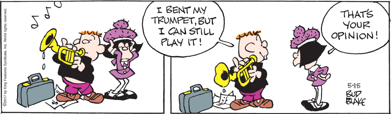 Mammal OCR: I BENT MY TRUMPETBUT I CAN STILL PLAY IT! THATS YOUR OPINION! 5-15 BUD BAYE C2017 by King Features SyndicateInc. wc I BENT MY TRUMPETBUT I CAN STILL PLAY IT! THATS YOUR OPINION! 5-15 BUD BAYE C2017 by King Features SyndicateInc. wc