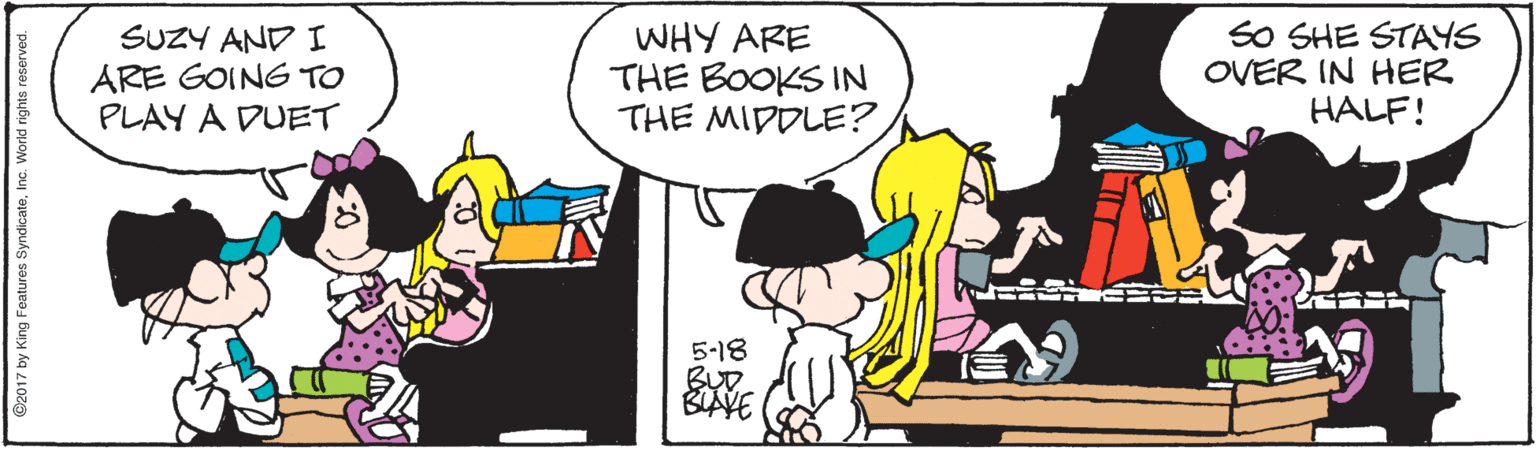 Interaction OCR: SUZY AND I ARE GOING TO PLAY A DUET WHY ARE THE BOOKSIN THE MIDDLE? SO SHE STAYS OVER IN HER HALF! 5-18 BUD AVE ©2017 by King Features SyndicateInc. SUZY AND I ARE GOING TO PLAY A DUET WHY ARE THE BOOKSIN THE MIDDLE? SO SHE STAYS OVER IN HER HALF! 5-18 BUD AVE ©2017 by King Features Syndicate