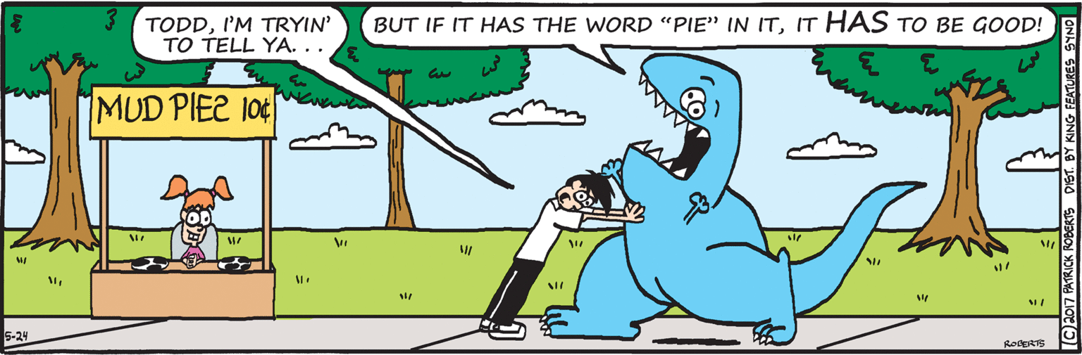 Font OCR: TODDI'M TRYIN TO TELL YA. .. BUT IF IT HAS THE WORD "PIE" IN ITIT HAS TO BE GOOD! MUD PIEE 10¢ 5-24 ROCERTS TODDI'M TRYIN TO TELL YA. .. BUT IF IT HAS THE WORD "PIE" IN ITIT HAS TO BE GOOD! MUD PIEE 10¢ 5-24 ROCERTS