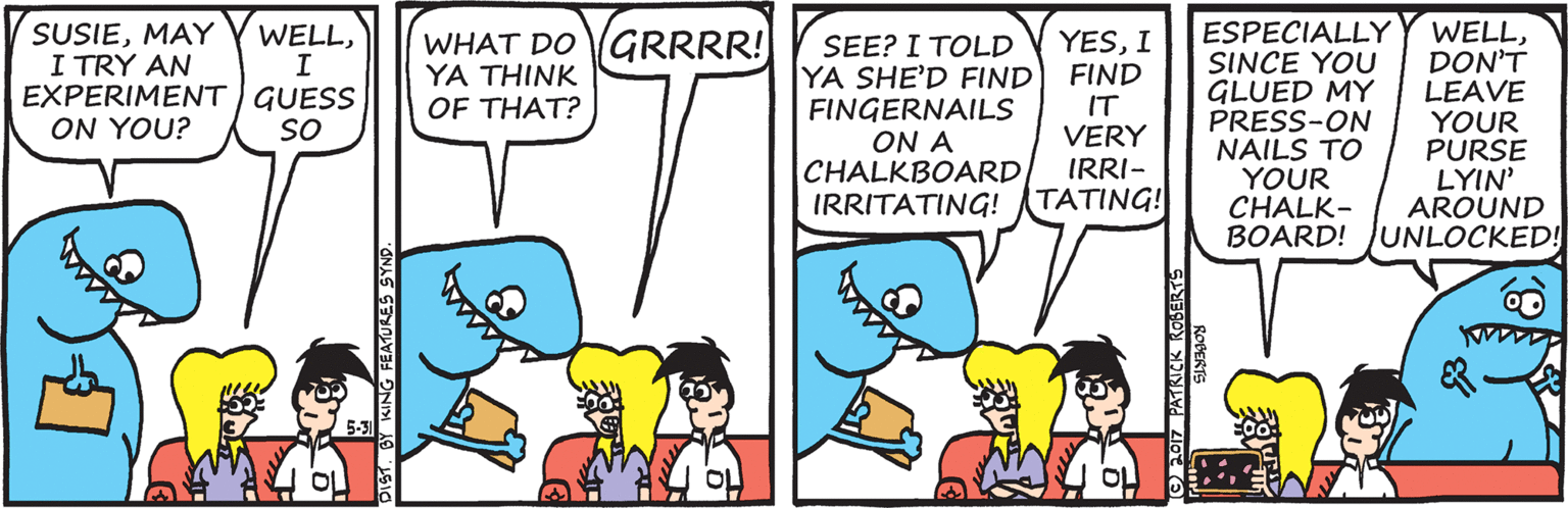 Parallel OCR: SUSIEMAY I TRY AN EXPERIMENTI GUESS ON YOU? ESPECIALLY SINCE YOU GLUED MY PRESS-ON NAILS TO YOUR CHALK- BOARD! JUNLOCKED! WELLDON'T LEAVE YOUR PURSE LYIN' AROUND WELLI WHAT DO GRRRR! YA THINK OF THAT? SEE? I TOLD YA SHE'D FIND FINGERNAILS ON A CHALKBOARD IRRITATING! TATING! YESI FIND IT VERY IRRI- SO DIST. BY KING FEATURES SYN SUSIEMAY I TRY AN EXPERIMENTI GUESS ON YOU? ESPECIALLY SINCE YOU GLUED MY PRESS-ON NAILS TO YOUR CHALK- BOARD! JUNLOCKED! WELLDON'T LEAVE YOUR PURSE LYIN' AROUND WELLI WHAT DO GRRRR! YA THINK OF THAT? SEE? I TOLD YA SHE'D FIND FINGERNAILS ON A CHALKBOARD IRRITATING! TATING! YESI FIND IT VERY IRRI- SO DIST. BY KING FEATURES SYN