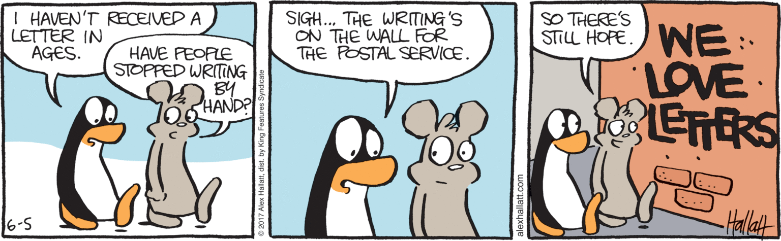Animated cartoon OCR: I HAVEN'T RECEIVED A LETTER IN AGES. SIGH.. THE WRMING'S ON THE WALL FOR THE POSTAL SERVICE. SO THERE'S STILL HOPE. WE:: HAVE FEOPLE STOPPED WRIING B4 06 HAND? LOVE 6-5 I HAVEN'T RECEIVED A LETTER IN AGES. SIGH.. THE WRMING'S ON THE WALL FOR THE POSTAL SERVICE. SO THERE'S STILL HOPE. WE:: HAVE FEOPLE STOPPED WRIING B4 06 HAND? LOVE 6-5