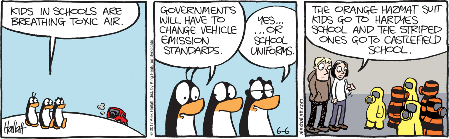 Penguin OCR: GOVERNMENTS WILL HAVE TO CHANGE VEHICLE EMISSION STANDARDS. THE ORANGE HAZMAT SUIT KIDS GO TO HARDMES SCHOOL AND THE STRIPEP ONES GOTO CASTLEFIELD SCHOOL. KIDS IN SCHOOLS ARE BREATHING TOXIC AIR. YES.. OR SCHOOL UNIFORMS. 6-6 GOVERNMENTS WILL HAVE TO CHANGE VEHICLE EMISSION STANDARDS. THE ORANGE HAZMAT SUIT KIDS GO TO HARDMES SCHOOL AND THE STRIPEP ONES GOTO CASTLEFIELD SCHOOL. KIDS IN SCHOOLS ARE BREATHING TOXIC AIR. YES.. OR SCHOOL UNIFORMS. 6-6