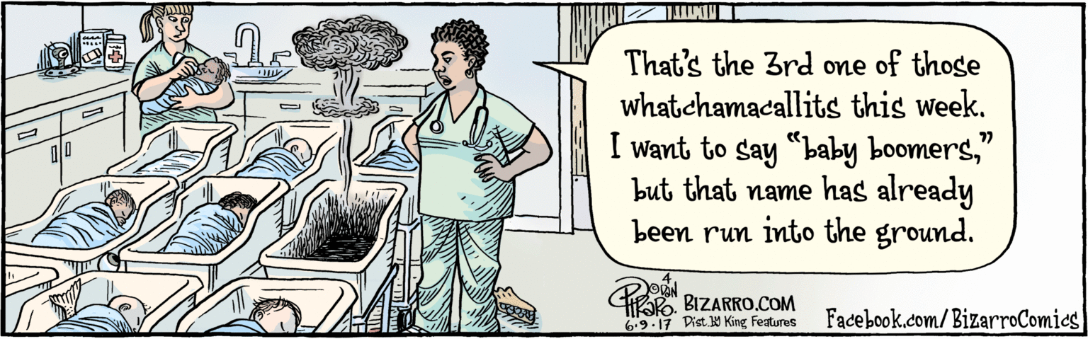 Rectangle OCR: BIZARRO.COM Facebook.com/BizarroComics Dist Y King Featuras That's the 3rd one of those whatchamacallits this week. I want to say "baby boomers" but that name has already been run into the ground. 77 3 ?N 6.9.17 BIZARRO.COM Facebook.com/BizarroComics Dist Y King Featuras That's the 3rd one of those whatchamacallits this week. I want to say "baby boomers" but that name has already been run into the ground. 77 3 ? N 6.9.17