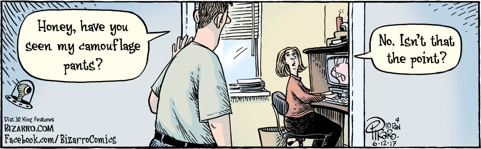 Computer OCR: BIZARRO.COM Facebook.com/ BizarroComics Dist Y King features Honeyhave yo? Seen my camouf lage pants? No. Isn't that the point? 6.12-17 BIZARRO.COM Facebook.com/ BizarroComics Dist Y King features Honeyhave yo? Seen my camouf lage pants? No. Isn't that the point? 6.12-17
