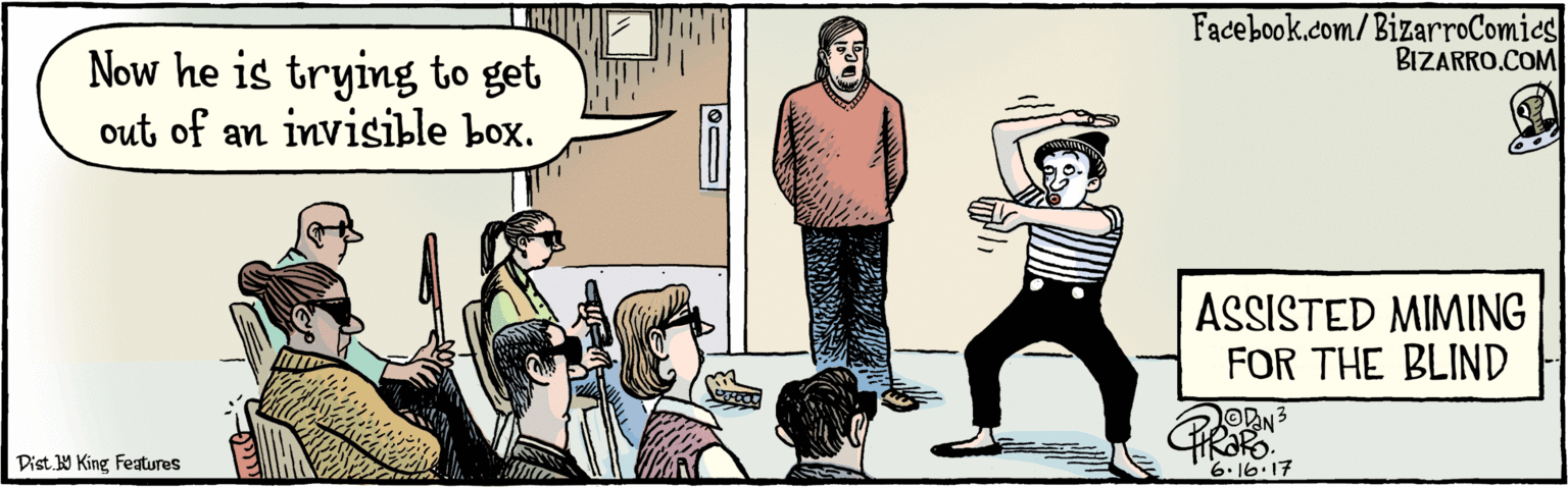 Illustration OCR: BIZARRO.COM Facebook.com/BizarroComics Dist Y King features Now he is trying to get out of an invisible box. 6.16.17 ASSISTED MIMING FOR THE BLIND BIZARRO.COM Facebook.com/BizarroComics Dist Y King features Now he is trying to get out of an invisible box. 6.16.17 ASSISTED MIMING FOR THE BLIND