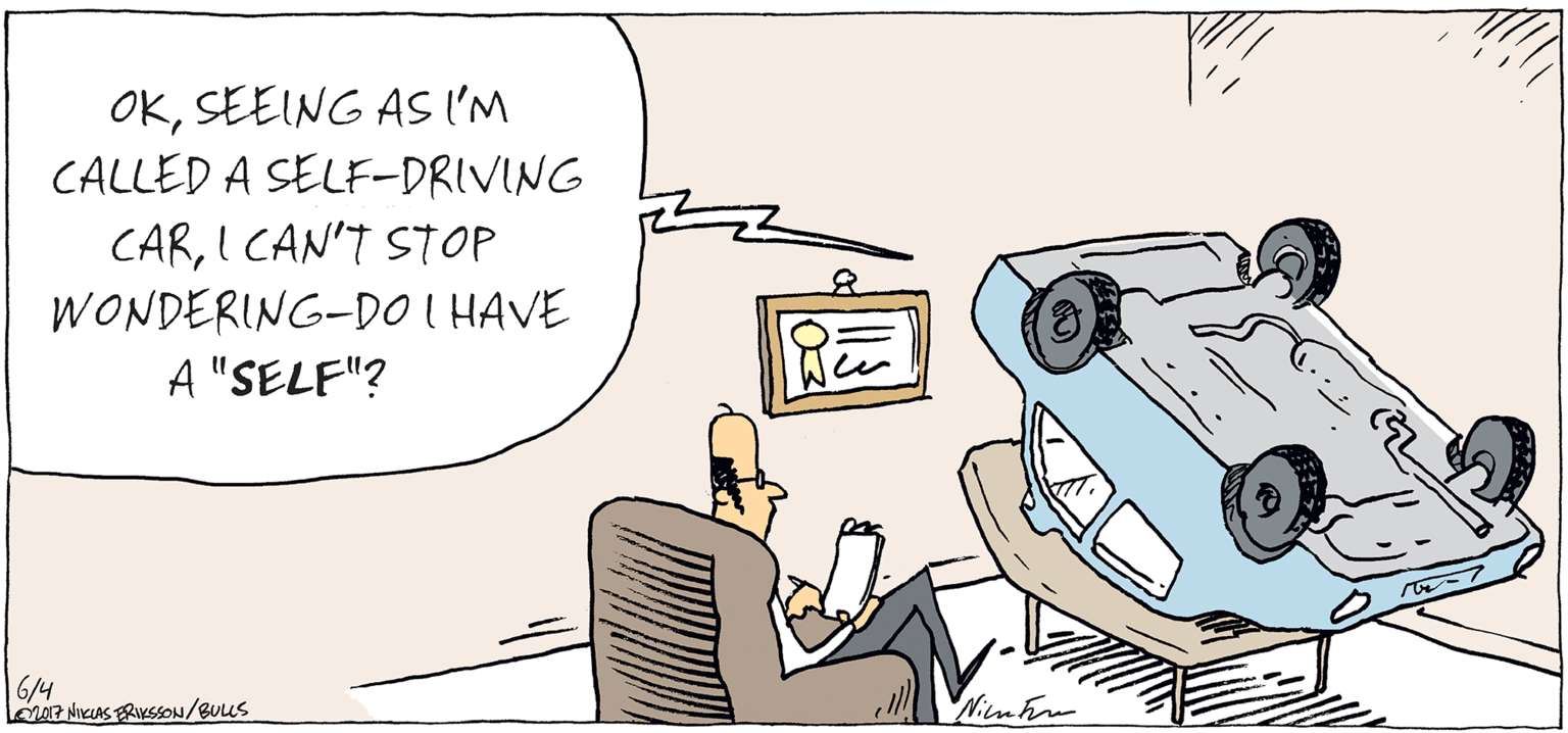 Machine OCR: OKSEEING AS IM CALLED A SELF-DRIVING CARI CAN'T STOP WONDERING-DO I HAVE A "SELF"? 6/4 AP NIKUAS RIKSSON/BUUS OKSEEING AS IM CALLED A SELF-DRIVING CARI CAN'T STOP WONDERING-DO I HAVE A "SELF"? 6/4 AP NIKUAS RIKSSON/BUUS