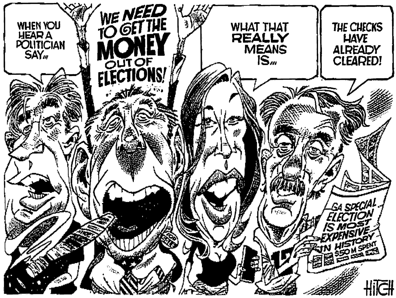 Photography OCR: WHEN YOU HEAR A POLITICIAN SAYn WE NEED TO GET THE WHAT THAT REALLY MEANS ISm THE CHECKS HAVE ALREADY CLEARED! MONEY OUTOF ELECTIONS! GA SPECIAL ELECTION IS MOST EXPENSIVE IN HISTORY $50M SPENT HilGH WHEN YOU HEAR A POLITICIAN SAYn WE NEED TO GET THE WHAT THAT REALLY MEANS ISm THE CHECKS HAVE ALREADY CLEARED! MONEY OUTOF ELECTIONS! GA SPECIAL ELECTION IS MOST EXPENSIVE IN HISTORY $50M SPENT HilGH