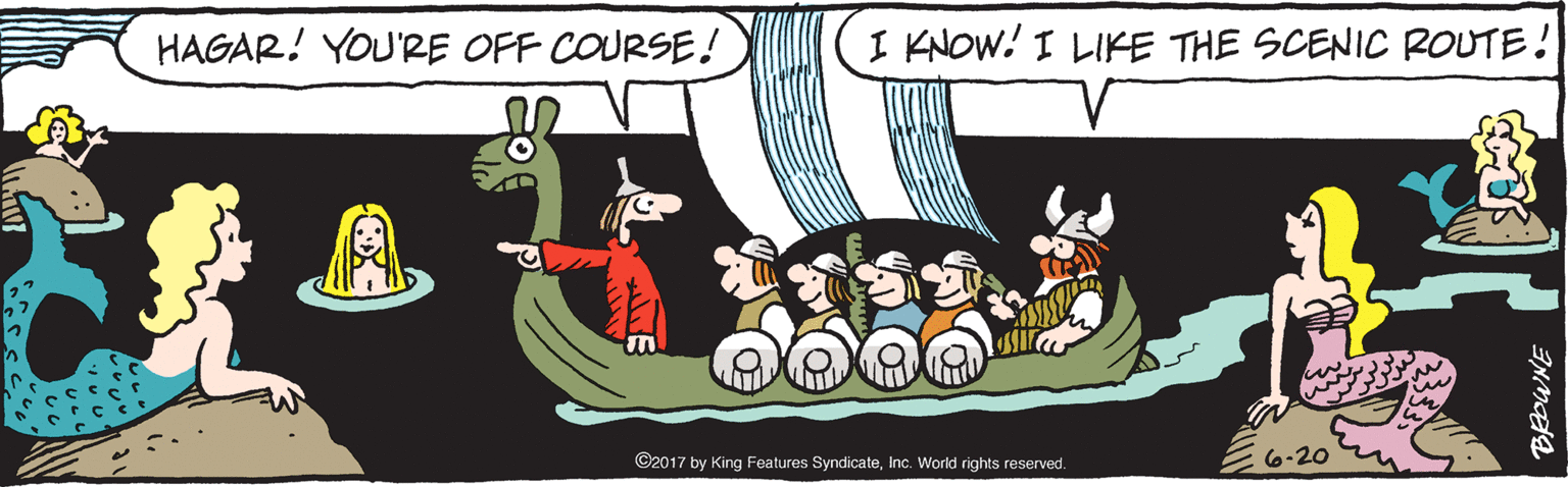 Animation OCR: HAGAR! YOU'RE OFF COURSE! I KNOW! I LIKE THE SCENIC ROUTE! ©2017 by King Features SyndicateInc. World rights reserved. E6-20 HAGAR! YOU'RE OFF COURSE! I KNOW! I LIKE THE SCENIC ROUTE! ©2017 by King Features SyndicateInc. World rights reserved. E6-20